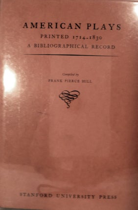 Item #10331 American Plays Printed 1714-1830 A Bibliographical Record. Frank Pierce Hill, Compiler