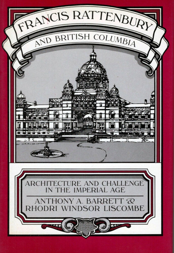 Item #10430 Francis Rattenbury and British Columbia; Architecture and Challenge in the Imperial Age. Anthony A. Barrett, Rhodri Windsor Liscombe.