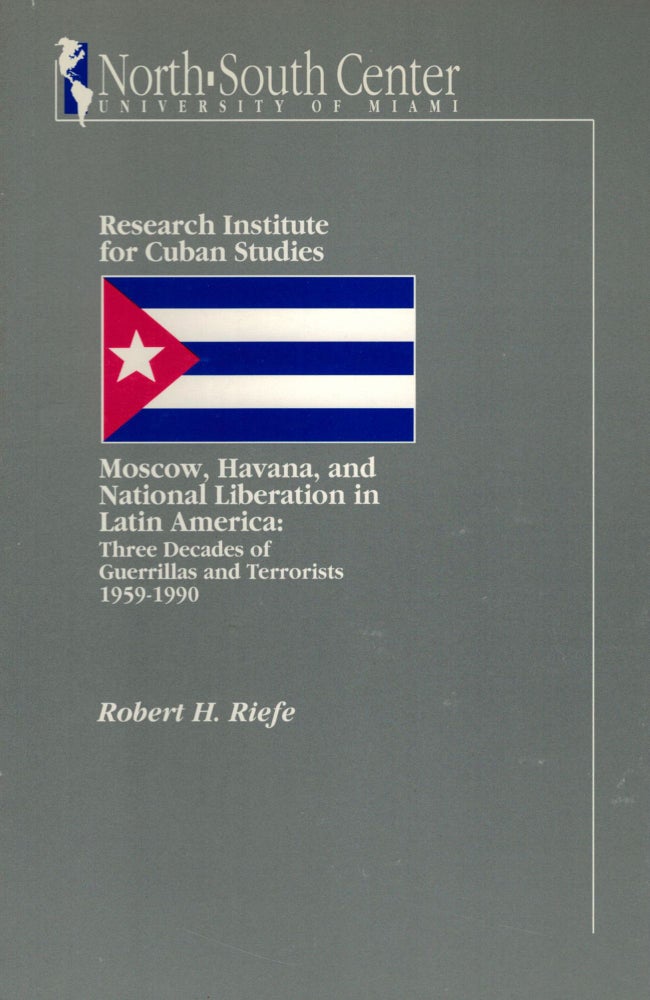 Item #10542 Moscow, Havana, and National Liberation in Latin America: Three Decades of Guerrillas and Terrorists 1959-1990. Robert Riefe, H.