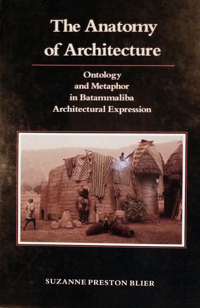 Item #10710 The Anatomy of Architecture Ontology and Metaphor in Batammaliba Architectural Expression. Suzanne Preston Blier.
