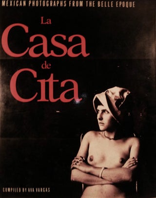 Item #11121 La Casa de Cita Mexican Photographs From The Belle Epoque. Ava Vargas, Compiler