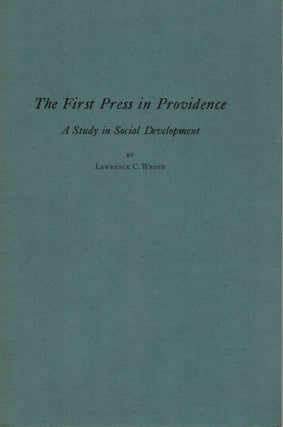 Item #16313 The First Press in Providence A Study in Social Development. Lawrence C. Wroth