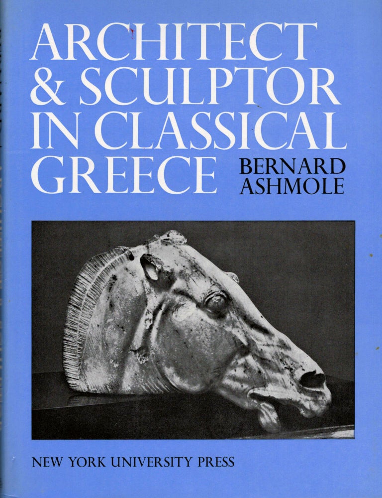 Item #16757 Architect and Sculptor in Classical Greece; The Wrightsman Lectures Institute of Fine Arts, New York University Delivered at The Metropolitan Museum of Art, New York. Bernard Ashmole.