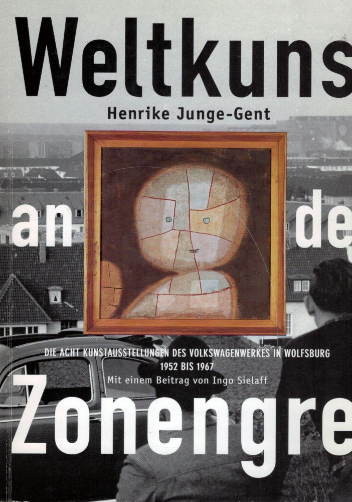 Item #17056 Weltkunst an der Zonengrenze Die acht Kunstausstellungen des Volkswagenwerkes in Wolfsburg 1952 bis 1967. Henrike Junge-Gent.