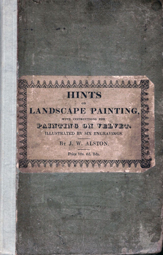 Item #17904 Hints To Young Practitioners in the study of Landscape Painting; Illustrated by Fine Engravings. Intended to show the Different Stages of the Neutral Tint. To which are added, Instructions In The Art Of Painting On Velvet. J. W. Alston.
