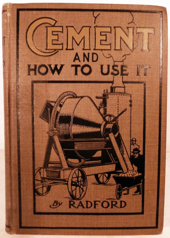 Item #18523 Cement And How To Use It; A Working Manual of Up-To-Date Practice in the Manufacture and Testing of Cement, etc. William A. Radford.