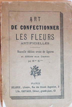 Item #18929 Art De Confectionner Les Fleurs Artifcielles; Nouvelle edition orne de figures et...