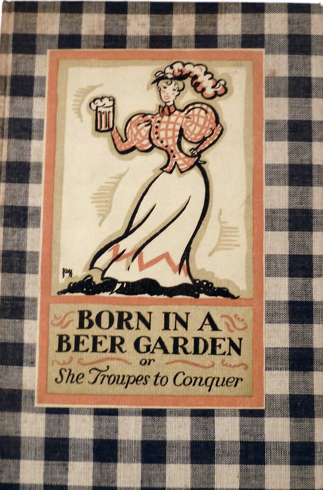 Item #19127 Born in a Beer Garden Or, She Troupes to Conquer; Sundry Ejaculations....And Certain Of The Hoboken Ads With A Commentary on Them By Earnest William Hutaf and Jay. Christopher Morley, Cleon Throckmorton, Ogden Nash.