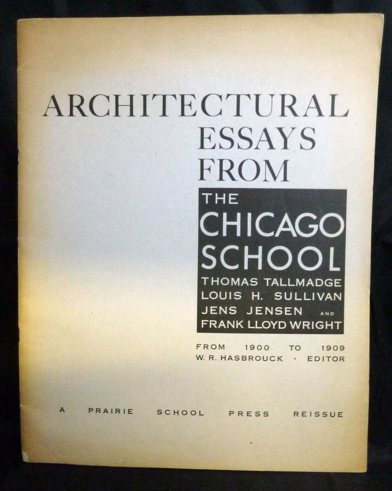 Item #21449 Architectural Essays From The Chicago School * Thomas Tallmadge * Louis H. Sullivan * Jens Jensen And Frank Lloyd Wright; From 1900 to 1909 W. R. Hasbrouck Editor. Park Forest. The Prairie School Press.