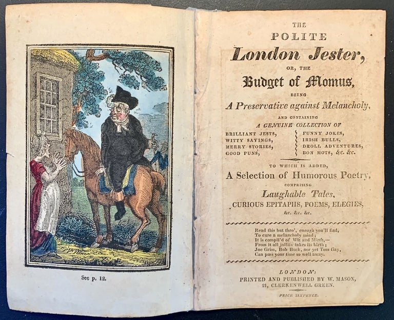 Item #23156 The Polite London Jester, Or The Budget of Momus, Being A Preservative against Melancholy, and Containing A Genuine Collection Of Brilliant Jests, Witty Sayings, Merry Stories, Good Puns, Funny Jokes, Irish Bulls, Droll Adventures, Bon Mots, &c, &c.; To Which Is Added, A Selection of Humorous Poetry, Comprising Laughable Tales, Curious Epitaphs, Poems, Elegies, &c, &c, &c. London. W. Mason.