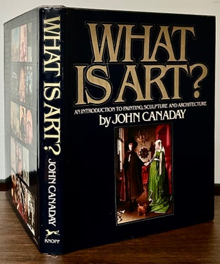 Item #23652 What Is Art?; An Introduction To Painting, Sculpture And Architecture. John Canaday