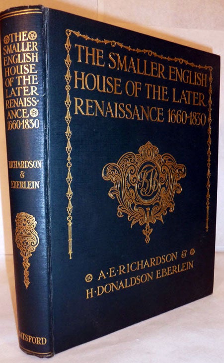 Item #413 The Smaller English House Of The Later Renaissance 1660-1830 An Account Of Its Design, Plan, And Details. A. E. Richardson, H. Donald Eberlein.