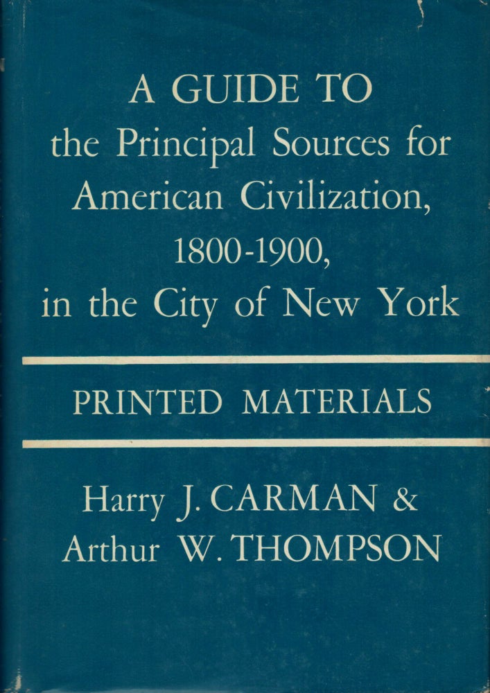Item #8071 A Guide to the Principal Sources for American Civilization,1800-1900, in the City of New York: Printed Materials. Harry J. Carman, Arthur W. Thompson.