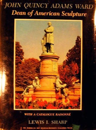 Item #8666 John Quincy Adams Ward Dean of American Sculpture With a Catalogue Raisonne. Lewis I....