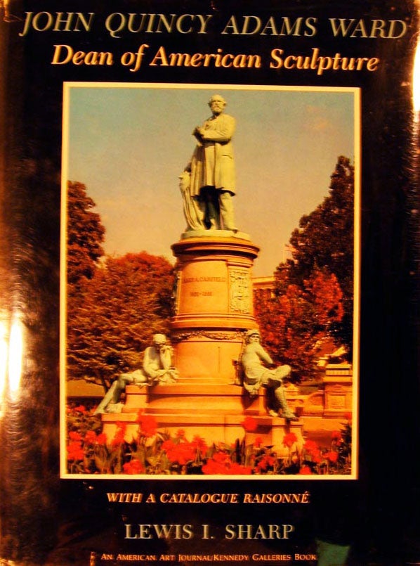 Item #8666 John Quincy Adams Ward Dean of American Sculpture With a Catalogue Raisonne. Lewis I. Sharp.